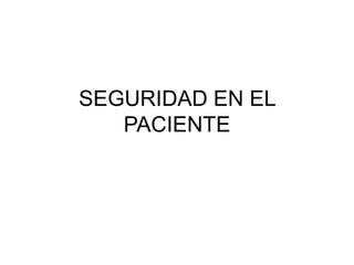 SEGURIDAD EN EL
PACIENTE
 