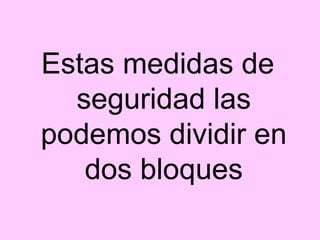 Estas medidas de
  seguridad las
podemos dividir en
   dos bloques
 