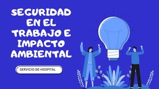 SEGURIDAD
EN EL
TRABAJO E
IMPACTO
AMBIENTAL
SERVICIO DE HOSPITAL
 