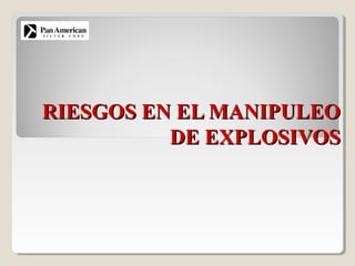RIESGOS EN EL MANIPULEORIESGOS EN EL MANIPULEO
DE EXPLOSIVOSDE EXPLOSIVOS
 