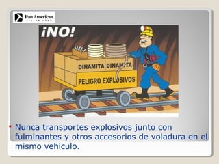  Nunca transportes explosivos junto con
fulminantes y otros accesorios de voladura en el
mismo vehiculo.
 