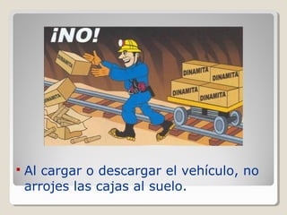  Al cargar o descargar el vehículo, no
arrojes las cajas al suelo.
 
