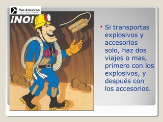  Si transportas
explosivos y
accesorios
solo, haz dos
viajes o mas,
primero con los
explosivos, y
después con
los accesorios.
 