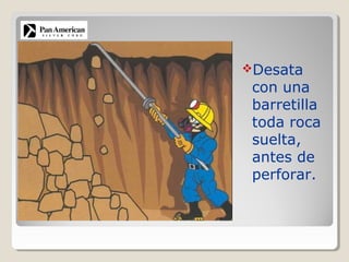Desata
con una
barretilla
toda roca
suelta,
antes de
perforar.
 
