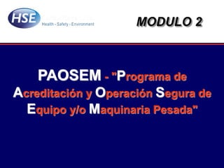 PAOSEM - "Programa de
Acreditación y Operación Segura de
Equipo y/o Maquinaria Pesada"
MODULO 2
 