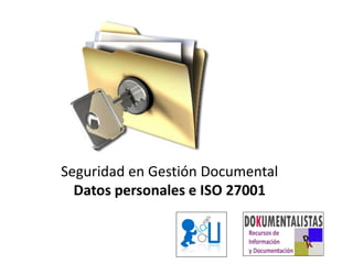 Seguridad en Gestión Documental
Datos personales e ISO 27001
 