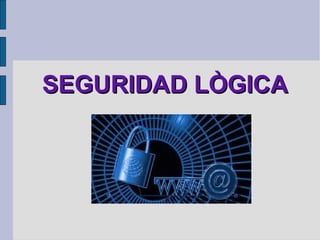 SEGURIDAD LÒGICA
 