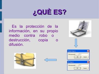 ¿QUÈ ES?

  Es la protección de la
información, en su propio
medio contra robo o
destrucción,   copia    o
difusión.
 