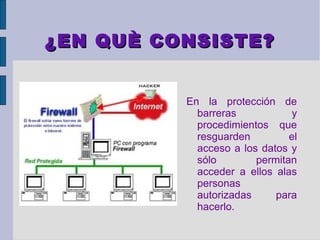 ¿EN QUÈ CONSISTE?


          En la protección de
            barreras            y
            procedimientos que
            resguarden         el
            acceso a los datos y
            sólo        permitan
            acceder a ellos alas
            personas
            autorizadas     para
            hacerlo.
 