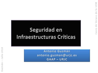 Seguridad en InfraestructurasCríticas Antonio Guzmán antonio.guzman@urjc.es GAAP – URJC 