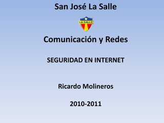 San José La Salle  Comunicación y Redes SEGURIDAD EN INTERNET Ricardo Molineros 2010-2011 