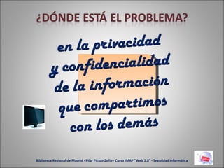 Biblioteca Regional de Madrid - Pilar Picazo Zofío - Curso IMAP "Web 2.0" - Seguridad informática 