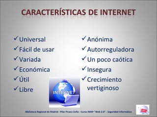 Universal Fácil de usar Variada Económica Útil Libre Anónima Autorreguladora  Un poco caótica Insegura Crecimiento vertiginoso Biblioteca Regional de Madrid - Pilar Picazo Zofío - Curso IMAP "Web 2.0" - Seguridad informática 