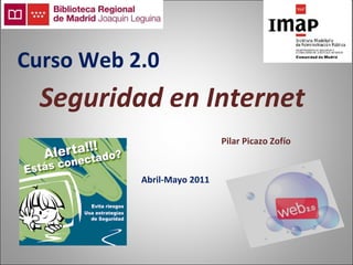 Seguridad en Internet Abril-Mayo 2011 Pilar Picazo Zofío Curso Web 2.0 