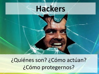 Hackers




¿Quiénes son? ¿Cómo actúan?
    ¿Cómo protegernos?
 
