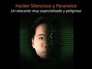 Hacker Silencioso y Paranoico
Un atacante muy especializado y peligroso
 