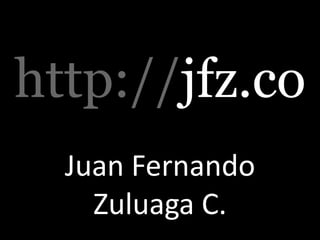 http://jfz.co
  Juan Fernando
    Zuluaga C.
 