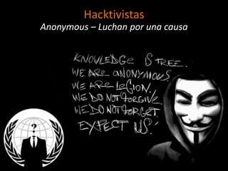 Hacktivistas
Anonymous – Luchan por una causa
 