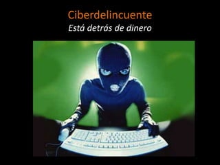 Ciberdelincuente
Está detrás de dinero
 