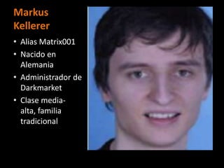 Markus
Kellerer
• Alias Matrix001
• Nacido en
  Alemania
• Administrador de
  Darkmarket
• Clase media-
  alta, familia
  tradicional
 