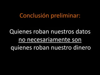 Conclusión preliminar:

Quienes roban nuestros datos
   no necesariamente son
quienes roban nuestro dinero
 