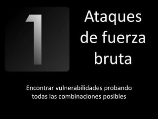 Ataques
                 de fuerza
                   bruta
Encontrar vulnerabilidades probando
  todas las combinaciones posibles
 