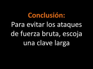 Conclusión:
Para evitar los ataques
de fuerza bruta, escoja
    una clave larga
 