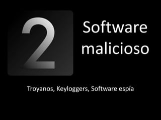 Software
                  malicioso

Troyanos, Keyloggers, Software espía
 