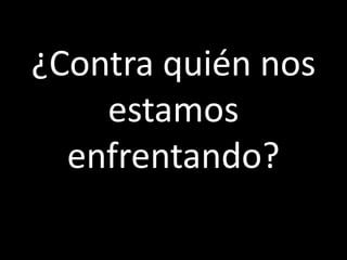 ¿Contra quién nos
    estamos
  enfrentando?
 