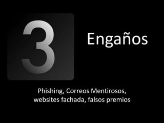 Engaños

 Phishing, Correos Mentirosos,
websites fachada, falsos premios
 