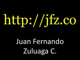 http://jfz.co
  Juan Fernando
    Zuluaga C.
 