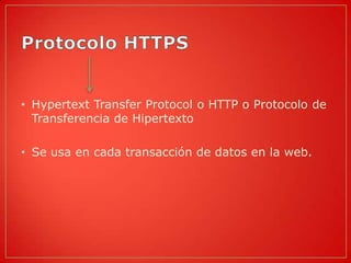 • Hypertext Transfer Protocol o HTTP o Protocolo de
  Transferencia de Hipertexto

• Se usa en cada transacción de datos en la web.
 