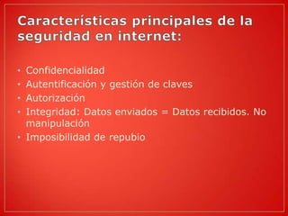 • Confidencialidad
• Autentificación y gestión de claves
• Autorización
• Integridad: Datos enviados = Datos recibidos. No
  manipulación
• Imposibilidad de repubio
 