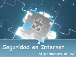Seguridad en Internet
            http://menores.osi.es/
 