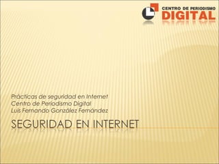 Prácticas de seguridad en Internet
Centro de Periodismo Digital
Luis Fernando González Fernández
 