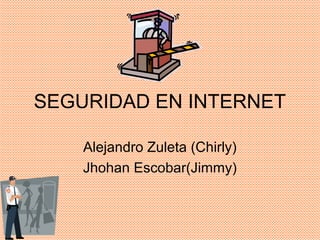 SEGURIDAD EN INTERNET

    Alejandro Zuleta (Chirly)
    Jhohan Escobar(Jimmy)
 