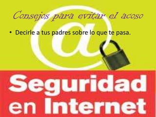 Consejos para evitar el acoso
• Decirle a tus padres sobre lo que te pasa.
 