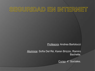 Profesora: Andrea Bartolucci
Alumnos: Sofía Del Ré, Karen Brizzio, Ramiro
Bachella.
Curso: 4° Sociales.
 