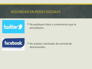 SEGURIDAD EN REDES SOCIALES
 No publiques fotos o comentarios que te
perjudiquen.

 No aceptes solicitudes de amistad de
desconocidos.

 