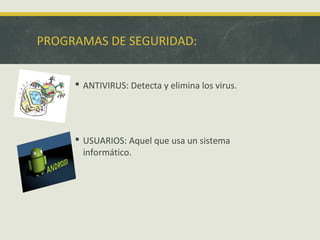 PROGRAMAS DE SEGURIDAD:
 ANTIVIRUS: Detecta y elimina los virus.

 USUARIOS: Aquel que usa un sistema
informático.

 