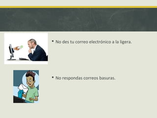  No des tu correo electrónico a la ligera.

 No respondas correos basuras.

 