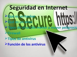 Seguridad en Internet
Qué es un hacker
Qué es un virus
Tipos de virus (de menor a mayor peligrosid
Firewall
Tipos de antivirus
Función de los antivirus
 