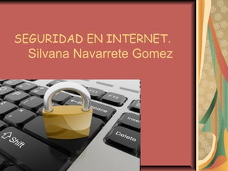 SEGURIDAD EN INTERNET.
Silvana Navarrete Gomez
 