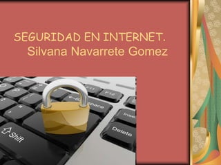 SEGURIDAD EN INTERNET.
Silvana Navarrete Gomez
 