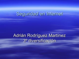 Seguridad en InternetSeguridad en Internet
Adrián Rodríguez MartínezAdrián Rodríguez Martínez
3º diversificación3º diversificación
 
