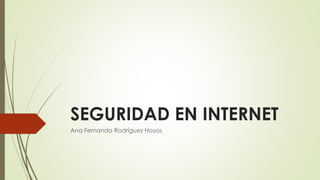 SEGURIDAD EN INTERNET
Ana Fernanda Rodríguez Hoyos
 
