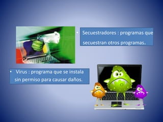 • Secuestradores : programas que
secuestran otros programas.
• Virus : programa que se instala
sin permiso para causar daños.
 