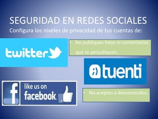 SEGURIDAD EN REDES SOCIALES
Configura los niveles de privacidad de tus cuentas de:
• No publiques fotos ni comentarios
• que te perjudiquen.
• No aceptes a desconocidos.
 