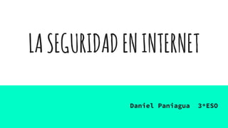 LASEGURIDADENINTERNET
Daniel Paniagua 3ºESO
 