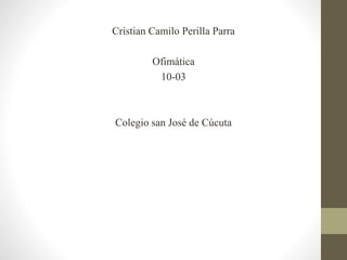 Cristian Camilo Perilla Parra
Ofimática
10-03
Colegio san José de Cúcuta
 